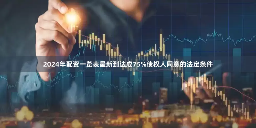 2024年配资一览表最新到达成75%债权人同意的法定条件