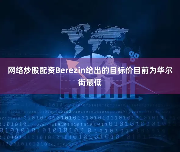 网络炒股配资Berezin给出的目标价目前为华尔街最低