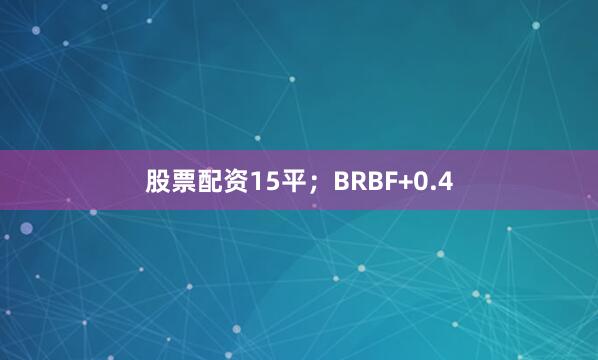 股票配资15平；BRBF+0.4