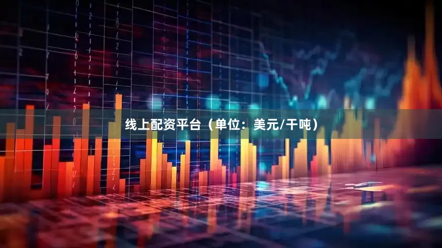 线上配资平台（单位：美元/干吨）