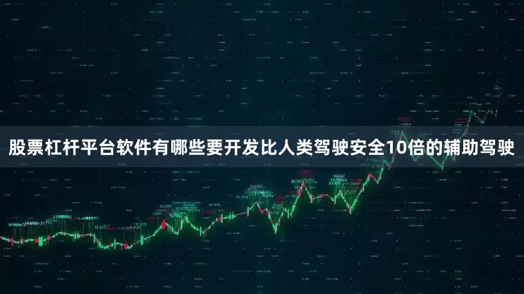 股票杠杆平台软件有哪些要开发比人类驾驶安全10倍的辅助驾驶