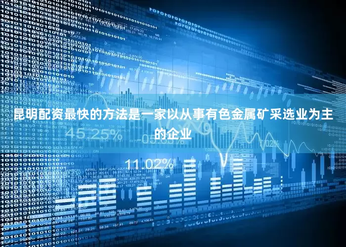 昆明配资最快的方法是一家以从事有色金属矿采选业为主的企业